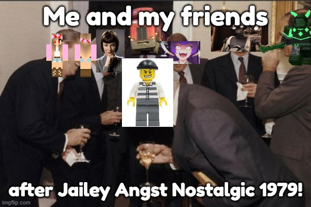 Basically LEGO Crook after Jailey Angst Nostalgic 1979! | Me and my friends; after Jailey Angst Nostalgic 1979! | image tagged in memes,laughing men in suits,jailey | made w/ Imgflip meme maker