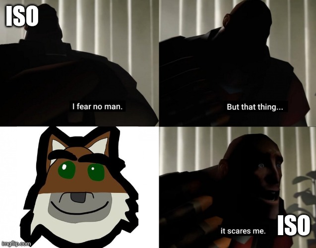 i fear no man but that thing it scares me | ISO; ISO | image tagged in i fear no man but that thing it scares me | made w/ Imgflip meme maker