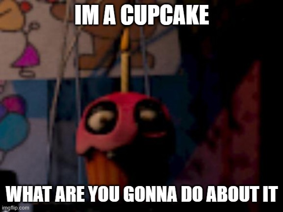 Five Nights at Freddy's FNaF Carl the Cupcake | IM A CUPCAKE; WHAT ARE YOU GONNA DO ABOUT IT | image tagged in five nights at freddy's fnaf carl the cupcake | made w/ Imgflip meme maker