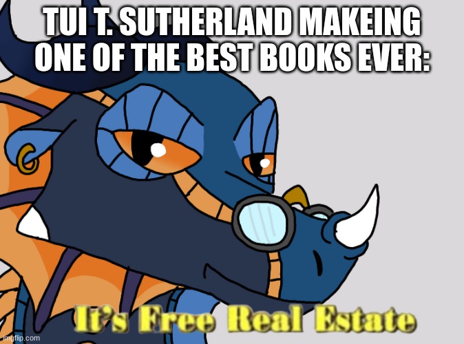 Tui T. Sutherland makes W.O.F books and gets real estate | TUI T. SUTHERLAND MAKING ONE OF THE BEST BOOKS EVER: | image tagged in lyrebird it's free real estate | made w/ Imgflip meme maker