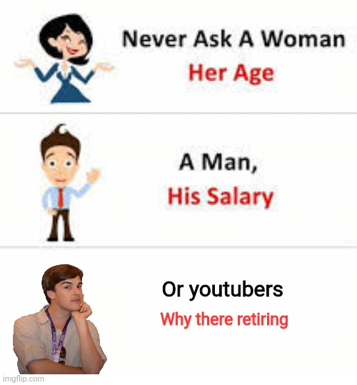 Never ask a woman her age | Or youtubers; Why there retiring | image tagged in never ask a woman her age | made w/ Imgflip meme maker