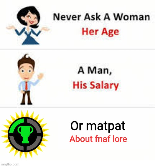 Never ask a woman her age | Or matpat; About fnaf lore | image tagged in never ask a woman her age | made w/ Imgflip meme maker