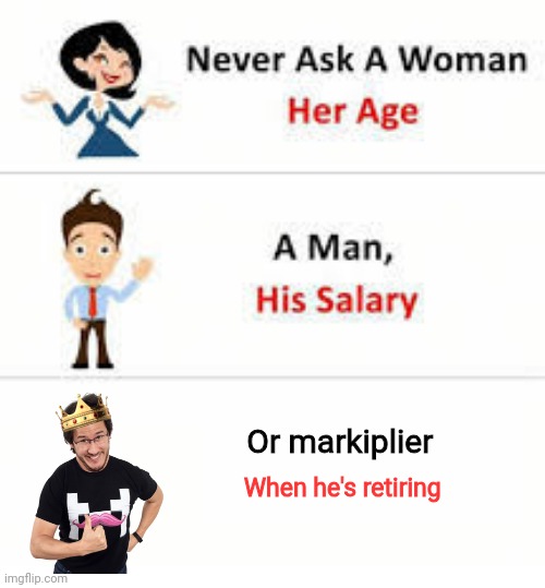 Never ask a woman her age | Or markiplier; When he's retiring | image tagged in never ask a woman her age | made w/ Imgflip meme maker