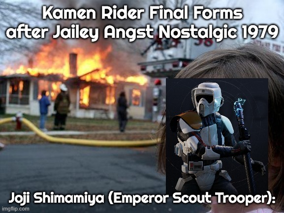 Emperor Scout Trooper after Jailey Angst Nostalgic 1979 would be like: | Kamen Rider Final Forms after Jailey Angst Nostalgic 1979; Joji Shimamiya (Emperor Scout Trooper): | image tagged in memes,disaster girl | made w/ Imgflip meme maker