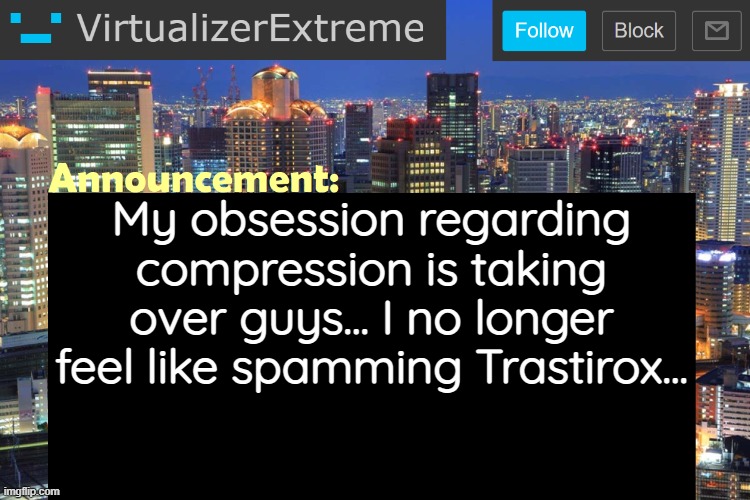 Virtualizer Updated Announcement | My obsession regarding compression is taking over guys... I no longer feel like spamming Trastirox... | image tagged in virtualizerextreme updated announcement | made w/ Imgflip meme maker