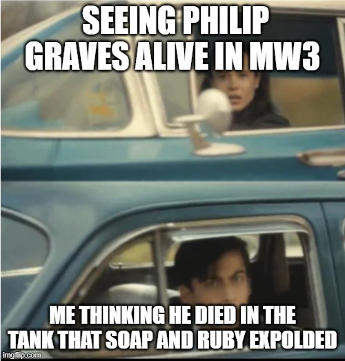 Cars Passing Each Other | SEEING PHILIP GRAVES ALIVE IN MW3; ME THINKING HE DIED IN THE TANK THAT SOAP AND RUBY EXPLODED | image tagged in cars passing each other | made w/ Imgflip meme maker