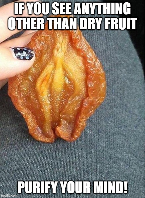 Dry Fruit | IF YOU SEE ANYTHING OTHER THAN DRY FRUIT; PURIFY YOUR MIND! | image tagged in sex jokes | made w/ Imgflip meme maker