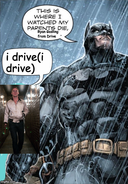 he drives(he drives) | Ryan Gosling from Drive; i drive(i drive) | image tagged in this is where i watched my parents die | made w/ Imgflip meme maker