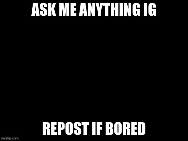 Ask me anything | image tagged in ask me anything | made w/ Imgflip meme maker