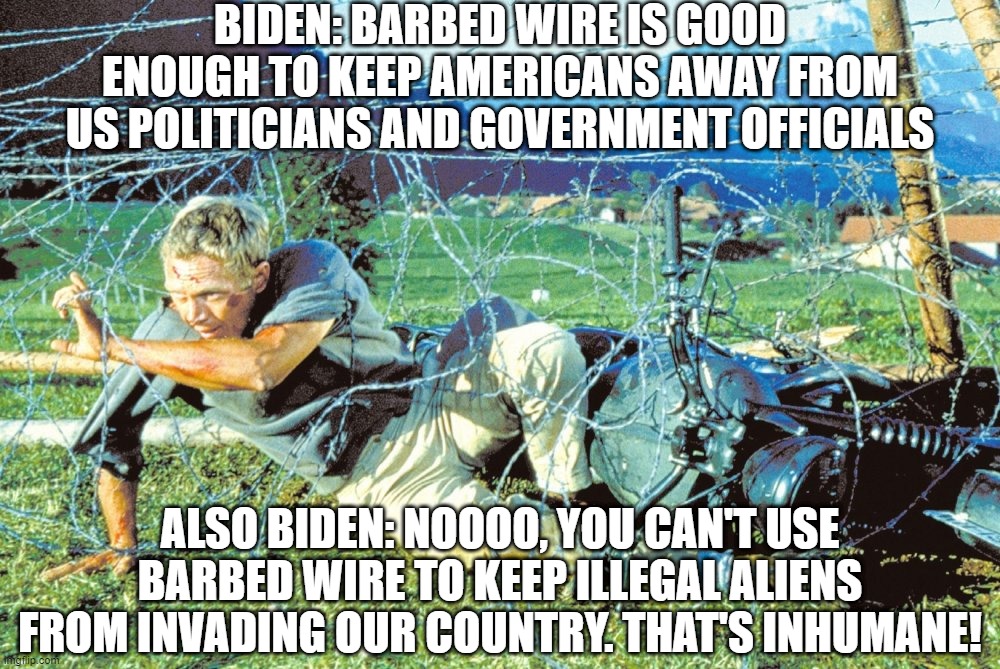 Barbed Wire, Illegals vs. Americans | BIDEN: BARBED WIRE IS GOOD ENOUGH TO KEEP AMERICANS AWAY FROM US POLITICIANS AND GOVERNMENT OFFICIALS; ALSO BIDEN: NOOOO, YOU CAN'T USE BARBED WIRE TO KEEP ILLEGAL ALIENS FROM INVADING OUR COUNTRY. THAT'S INHUMANE! | image tagged in barbed wire fence,joe biden,democrats,treason | made w/ Imgflip meme maker