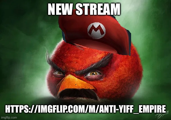 https://imgflip.com/m/Anti-Yiff_Empire | NEW STREAM; HTTPS://IMGFLIP.COM/M/ANTI-YIFF_EMPIRE | image tagged in realistic angry mario | made w/ Imgflip meme maker