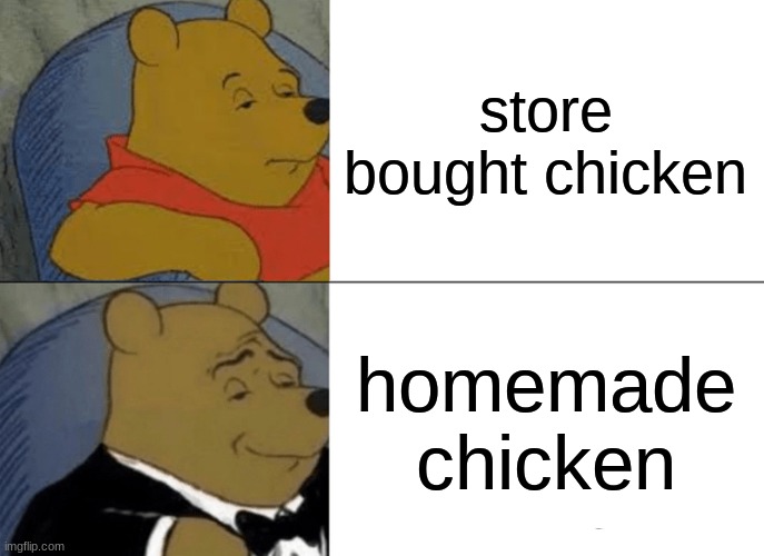 Tuxedo Winnie The Pooh Meme | store bought chicken; homemade chicken | image tagged in memes,tuxedo winnie the pooh | made w/ Imgflip meme maker