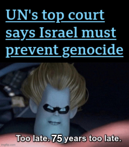 Genocide | 75 | image tagged in too late,un,palestine,gaza,israel | made w/ Imgflip meme maker