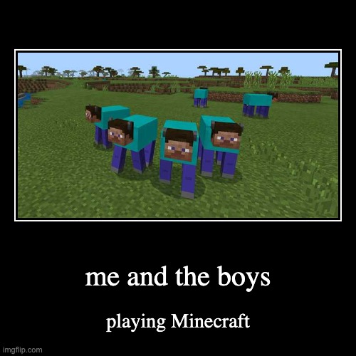 me and the boys | playing Minecraft | image tagged in funny,demotivationals,minecraft,memes,cow,minecraft steve | made w/ Imgflip demotivational maker