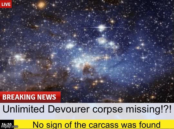 Teaser for a small (even short) story | Unlimited Devourer corpse missing!?! No sign of the carcass was found | image tagged in outer space | made w/ Imgflip meme maker