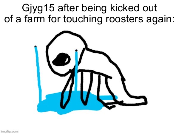 EJDBRKIXBRIRO2PB Majik Version | Gjyg15 after being kicked out of a farm for touching roosters again: | image tagged in ejdbrkixbriro2pb majik version | made w/ Imgflip meme maker