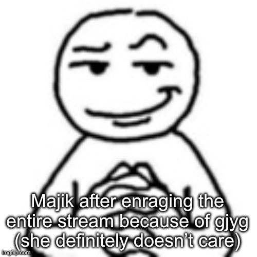 y’all are encouraging her fr | Majik after enraging the entire stream because of gjyg (she definitely doesn’t care) | image tagged in devious mf | made w/ Imgflip meme maker