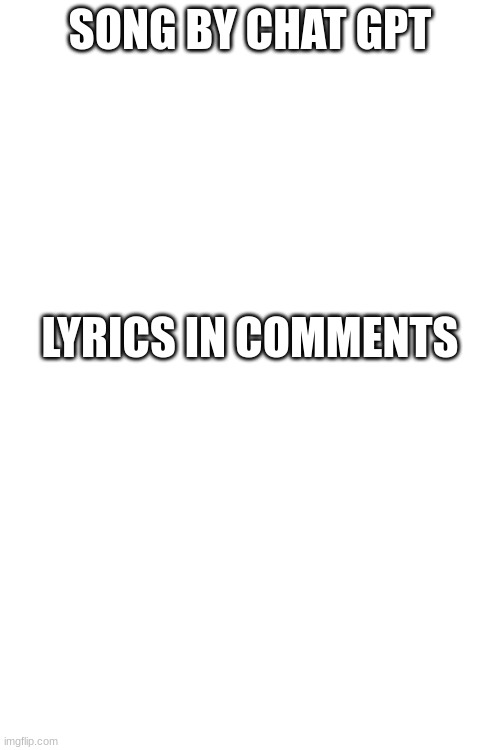 SONG BY CHAT GPT; LYRICS IN COMMENTS | made w/ Imgflip meme maker