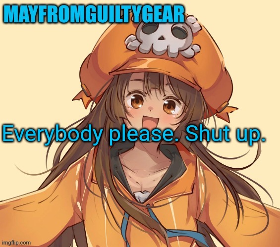 Mayfromguiltygear | Everybody please. Shut up. | image tagged in mayfromguiltygear | made w/ Imgflip meme maker