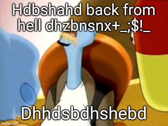 The cum gargler | Hdbshahd back from hell dhzbnsnx+_;$!_; Dhhdsbdhshebd | image tagged in the cum gargler | made w/ Imgflip meme maker