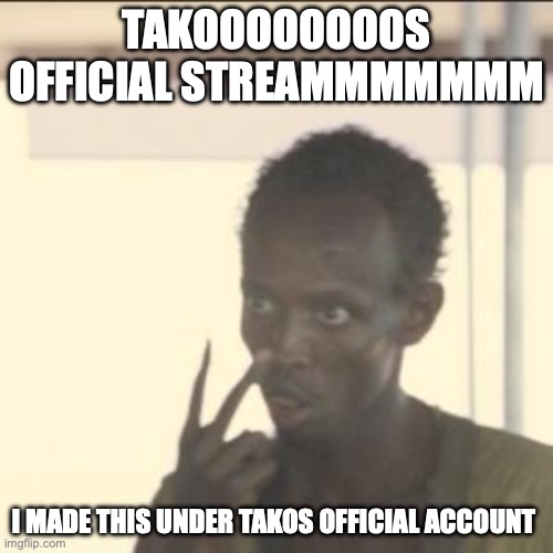 Look At Me | TAKOOOOOOOOS OFFICIAL STREAMMMMMMM; I MADE THIS UNDER TAKOS OFFICIAL ACCOUNT | image tagged in memes,look at me | made w/ Imgflip meme maker