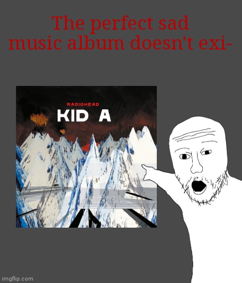 Apparently only legends come back to it | The perfect sad music album doesn't exi- | image tagged in music,depression | made w/ Imgflip meme maker