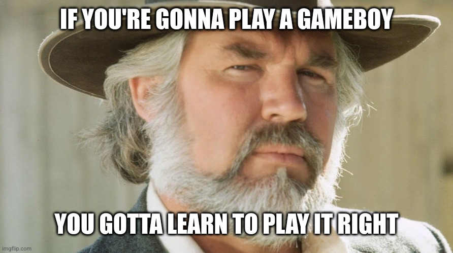 Kenny Rogers The Gambler | IF YOU'RE GONNA PLAY A GAMEBOY; YOU GOTTA LEARN TO PLAY IT RIGHT | image tagged in kenny rogers the gambler | made w/ Imgflip meme maker