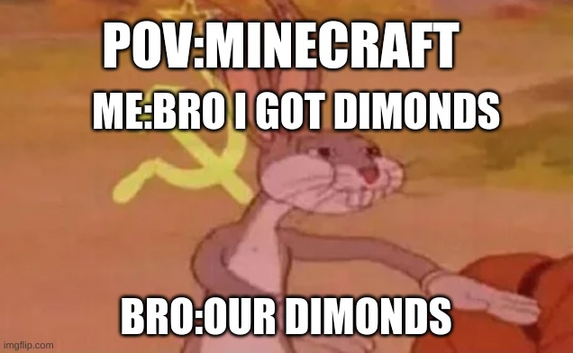 pov:you found dimonds when mining with your friends | POV:MINECRAFT; ME:BRO I GOT DIMONDS; BRO:OUR DIMONDS | image tagged in bugs bunny communist | made w/ Imgflip meme maker