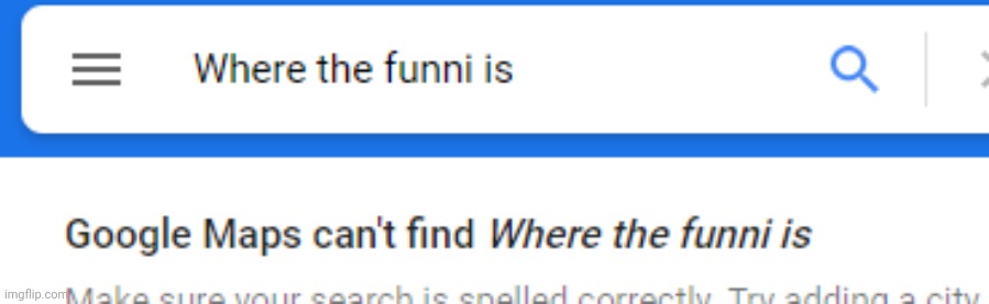 Google Maps can't find Where The Funni Is. | image tagged in google maps can't find where the funni is | made w/ Imgflip meme maker