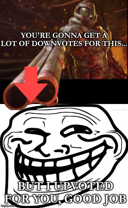 Troll Face Meme | YOU'RE GONNA GET A LOT OF DOWNVOTES FOR THIS... BUT I UPVOTED FOR YOU, GOOD JOB | image tagged in memes,troll face | made w/ Imgflip meme maker