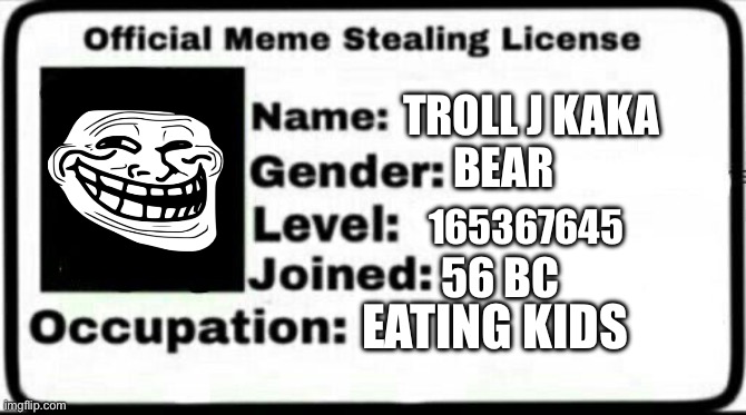 Meme Stealing License | TROLL J KAKA; BEAR; 165367645; 56 BC; EATING KIDS | image tagged in meme stealing license,lol so funny,troll face | made w/ Imgflip meme maker