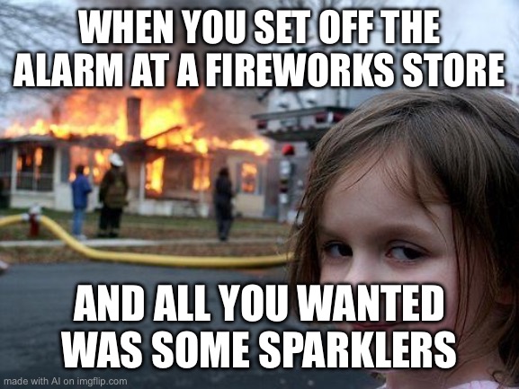 Disaster Girl | WHEN YOU SET OFF THE ALARM AT A FIREWORKS STORE; AND ALL YOU WANTED WAS SOME SPARKLERS | image tagged in memes,disaster girl | made w/ Imgflip meme maker