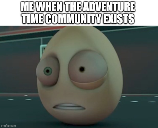 Shippers, BMO Haters, Lore Nerds. | ME WHEN THE ADVENTURE TIME COMMUNITY EXISTS | image tagged in cursed egg,adventure time,respect for bmo,funny | made w/ Imgflip meme maker