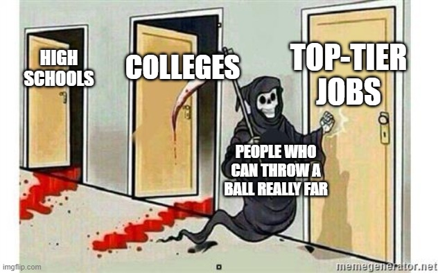 I can not throw a ball very far. | TOP-TIER JOBS; COLLEGES; HIGH SCHOOLS; PEOPLE WHO CAN THROW A BALL REALLY FAR | image tagged in grim reaper knocking door,memes,funny,school,real,oh wow are you actually reading these tags | made w/ Imgflip meme maker