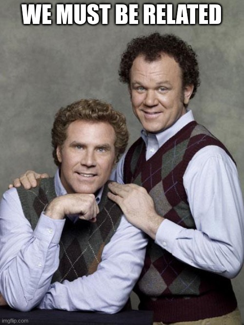 step brothers | WE MUST BE RELATED | image tagged in step brothers | made w/ Imgflip meme maker