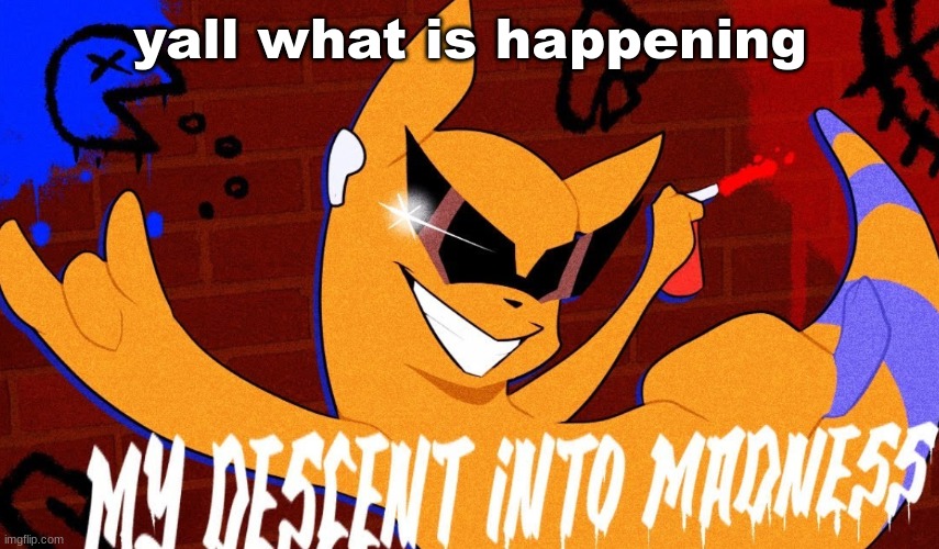 MY DESCENT INTO MADNESS | yall what is happening | image tagged in my descent into madness | made w/ Imgflip meme maker