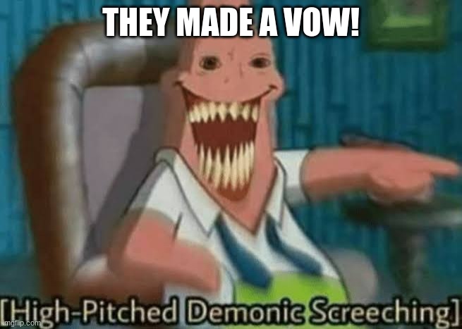 High-Pitched Demonic Screeching | THEY MADE A VOW! | image tagged in high-pitched demonic screeching | made w/ Imgflip meme maker