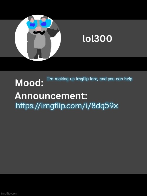 Lol300 announcement template v4 (thanks conehead) | I'm making up imgflip lore, and you can help. https://imgflip.com/i/8dq59x | image tagged in lol300 announcement template v4 thanks conehead | made w/ Imgflip meme maker