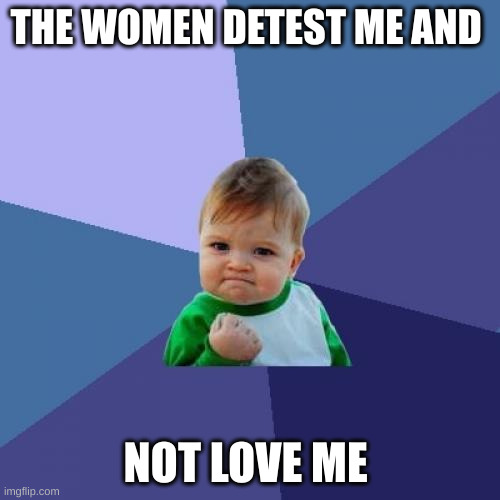 detest me | THE WOMEN DETEST ME AND; NOT LOVE ME | image tagged in memes,success kid | made w/ Imgflip meme maker