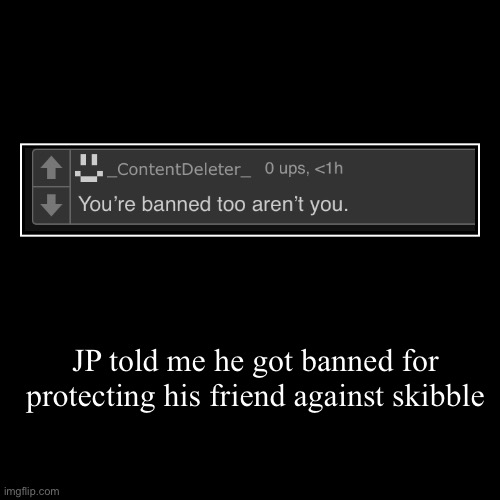JP told me he got banned for protecting his friend against skibble | | image tagged in funny,demotivationals | made w/ Imgflip demotivational maker