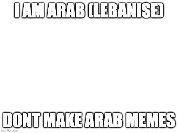 I AM ARAB (LEBANISE); DONT MAKE ARAB MEMES | made w/ Imgflip meme maker