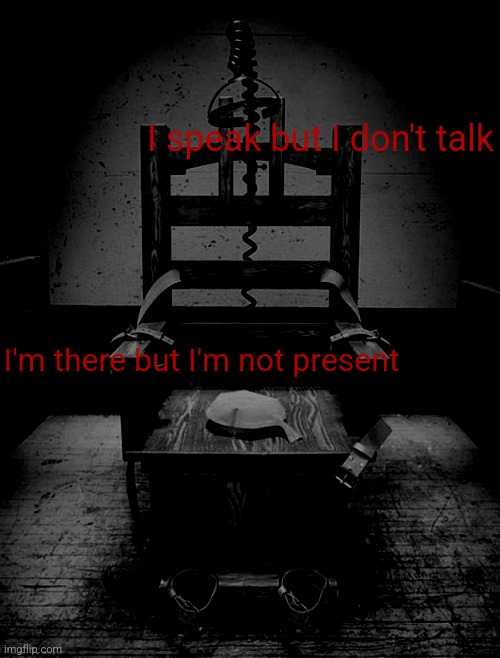 Electric Chair | I speak but I don't talk; I'm there but I'm not present | image tagged in electric chair | made w/ Imgflip meme maker