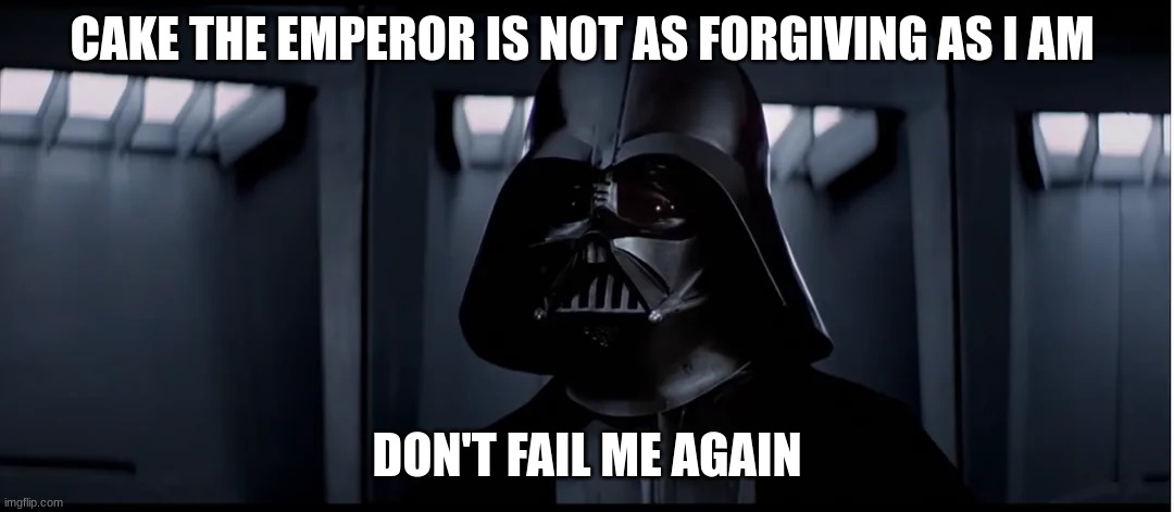 CAKE THE EMPEROR IS NOT AS FORGIVING AS I AM; DON'T FAIL ME AGAIN | made w/ Imgflip meme maker