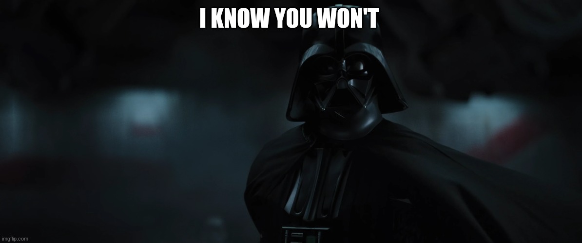darth vader | I KNOW YOU WON'T | image tagged in darth vader | made w/ Imgflip meme maker
