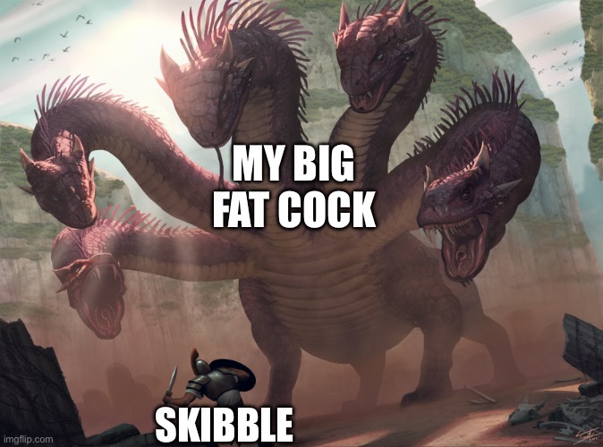 hydra | MY BIG FAT COCK SKIBBLE | image tagged in hydra | made w/ Imgflip meme maker