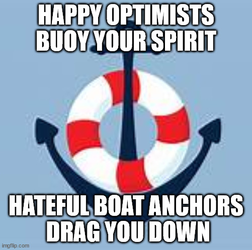 ANCHORS AWAY! | HAPPY OPTIMISTS BUOY YOUR SPIRIT; HATEFUL BOAT ANCHORS
 DRAG YOU DOWN | image tagged in yin yang,optimism,pessimist,choices | made w/ Imgflip meme maker