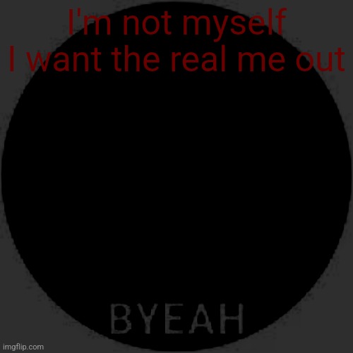 Byeah | I'm not myself
I want the real me out | image tagged in byeah | made w/ Imgflip meme maker