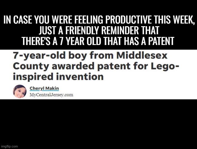 Demotivation of the week | IN CASE YOU WERE FEELING PRODUCTIVE THIS WEEK,
 JUST A FRIENDLY REMINDER THAT 
THERE'S A 7 YEAR OLD THAT HAS A PATENT | image tagged in funny | made w/ Imgflip meme maker