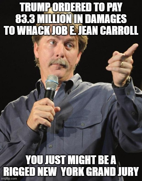 Banana Republic!! | TRUMP ORDERED TO PAY 83.3 MILLION IN DAMAGES TO WHACK JOB E. JEAN CARROLL; YOU JUST MIGHT BE A RIGGED NEW  YORK GRAND JURY | image tagged in jeff foxworthy,money,democrats,trump,rigged,new york | made w/ Imgflip meme maker