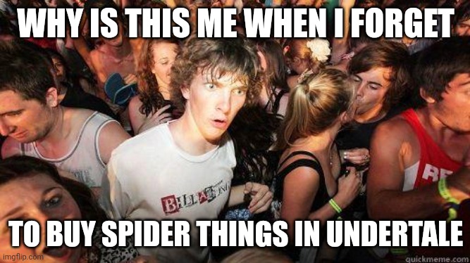That one moment for me every pacifist game | WHY IS THIS ME WHEN I FORGET; TO BUY SPIDER THINGS IN UNDERTALE | image tagged in sudden realization | made w/ Imgflip meme maker